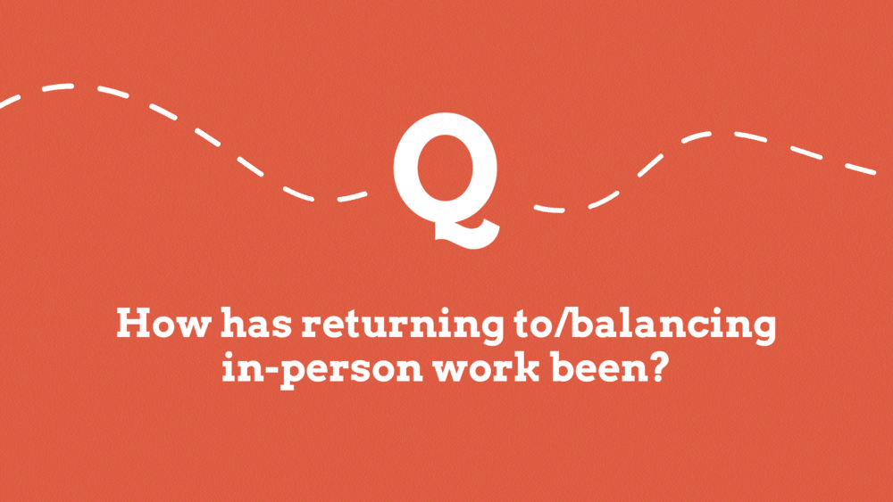 How has returning to/balancing in-person work been?