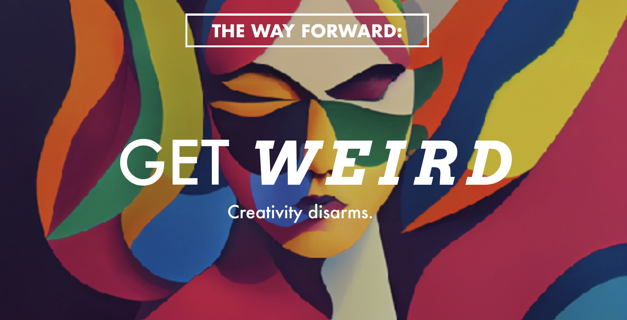 The Way Forward: Get Weird. Creativity Disarms.